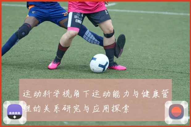 运动科学视角下运动能力与健康管理的关系研究与应用探索