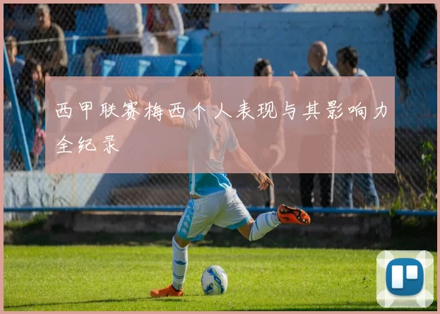 西甲联赛梅西个人表现与其影响力全纪录