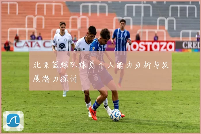 北京篮球队球员个人能力分析与发展潜力探讨