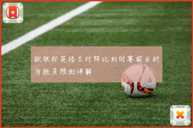 欧联杯英格兰对阵比利时赛前分析与胜负预测详解