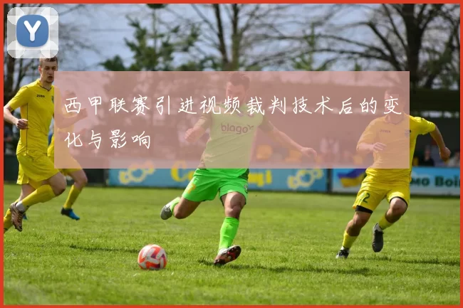 西甲联赛引进视频裁判技术后的变化与影响