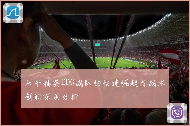 和平精英EDG战队的快速崛起与战术创新深度分析